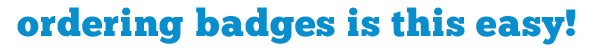 Ordering badges is this easy!